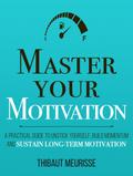 Master Your Motivation: A Practical Guide to Unstick Yourself, Build Momentum and Sustain Long-Term Motivation (Mastery Series, #2)