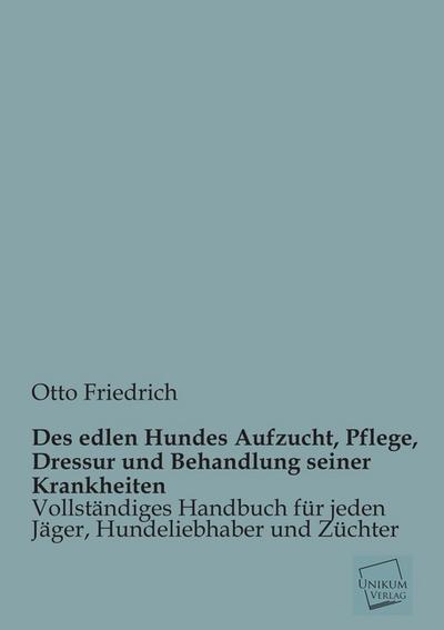 Des edlen Hundes Aufzucht, Pflege, Dressur und Behandlung seiner Krankheiten - Otto Friedrich