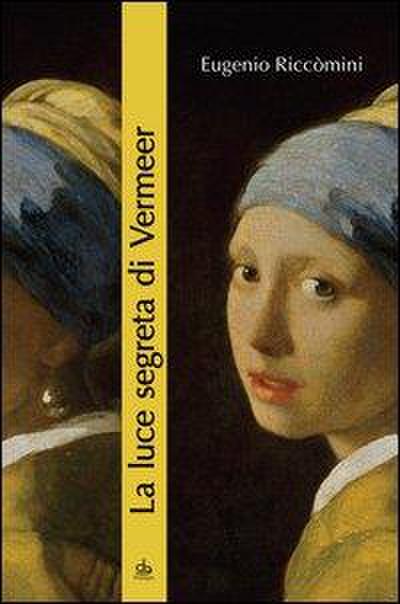 La luce segreta di Vermeer. La ragazza con l’orecchino di perla e altri capolavori della pittura fiamminga e olandese del secolo d’oro