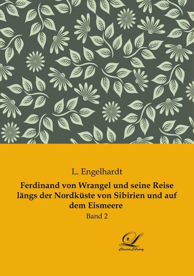 Ferdinand von Wrangel und seine Reise längs der Nordküste von Sibirien und auf dem Eismeere