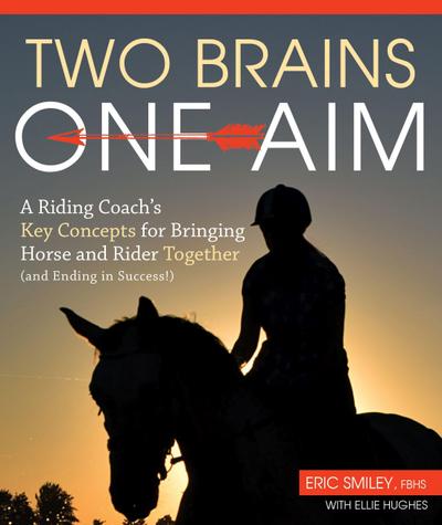 Two Brains, One Aim: A Riding Coach’s Key Concepts for Bringing Horse and Rider Together (and Ending in Success!)