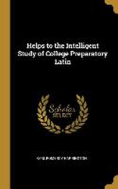 Helps to the Intelligent Study of College Preparatory Latin