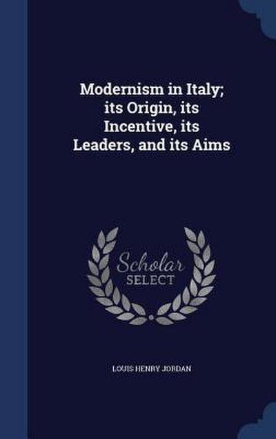 Modernism in Italy; its Origin, its Incentive, its Leaders, and its Aims