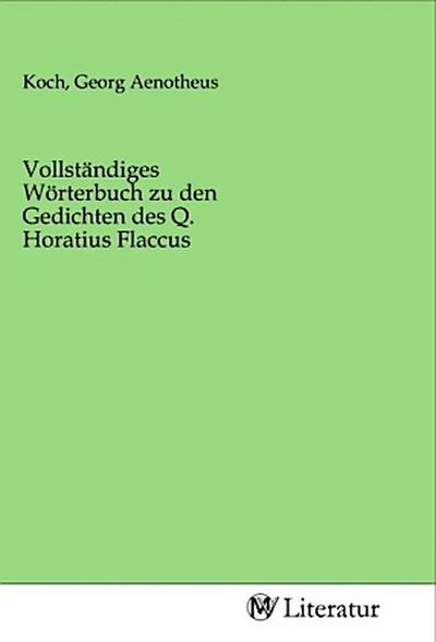 Vollständiges Wörterbuch zu den Gedichten des Q. Horatius Flaccus