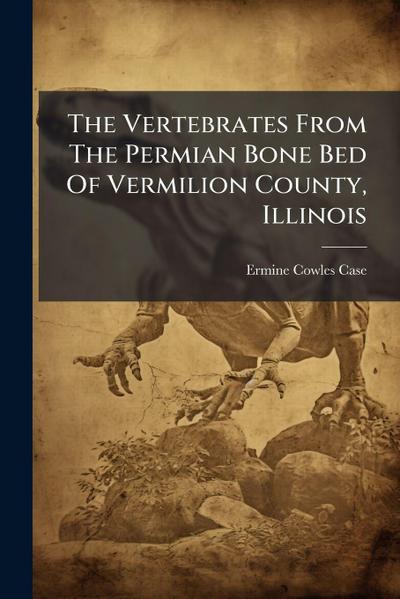 The Vertebrates From The Permian Bone Bed Of Vermilion County, Illinois