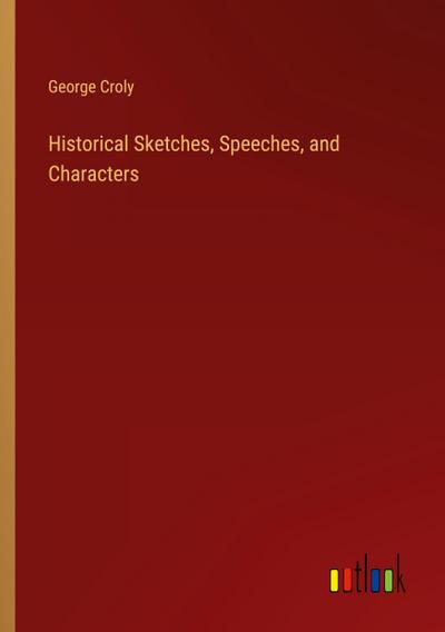 Historical Sketches, Speeches, and Characters