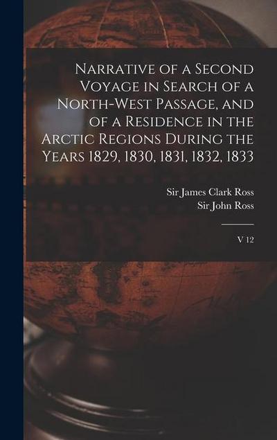 Narrative of a Second Voyage in Search of a North-west Passage, and of a Residence in the Arctic Regions During the Years 1829, 1830, 1831, 1832, 1833