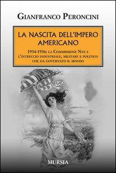 La nascita dell’impero americano. 1934-1936: la Commissione Nye e l’intreccio industriale, militare e politico che ha governato il mondo