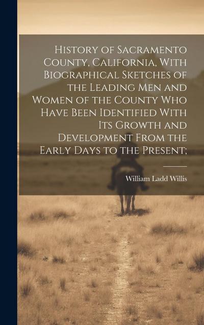 History of Sacramento County, California, With Biographical Sketches of the Leading Men and Women of the County Who Have Been Identified With Its Grow