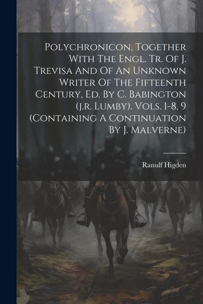 Polychronicon, Together With The Engl. Tr. Of J. Trevisa And Of An Unknown Writer Of The Fifteenth Century, Ed. By C. Babington (j.r. Lumby). Vols. 1-8, 9 (containing A Continuation By J. Malverne)