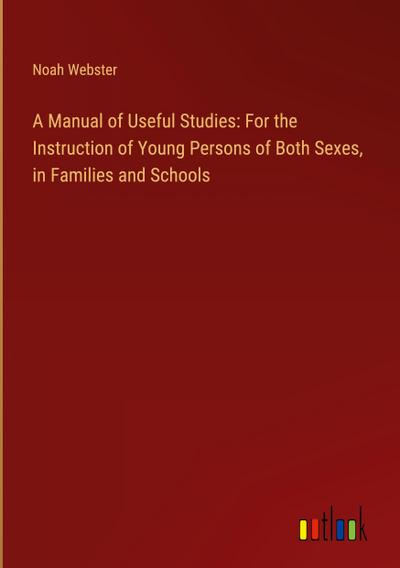 A Manual of Useful Studies: For the Instruction of Young Persons of Both Sexes, in Families and Schools