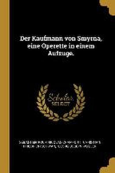 Der Kaufmann Von Smyrna, Eine Operette in Einem Aufzuge.
