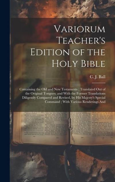 Variorum Teacher’s Edition of the Holy Bible: Containing the Old and New Testaments; Translated out of the Original Tongues; and With the Former Trans
