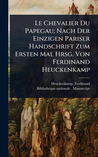 Le Chevalier Du Papegau; Nach Der Einzigen Pariser Handschrift Zum Ersten Mal Hrsg. Von Ferdinand Heuckenkamp