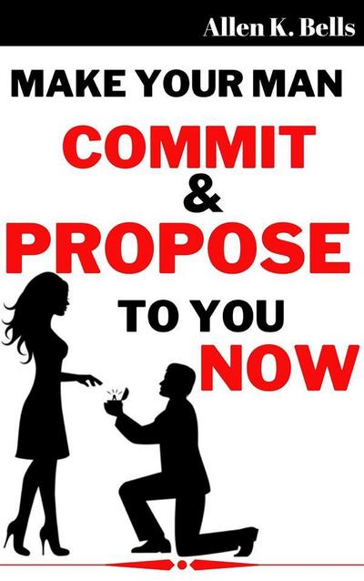 Make Your Man Commit and Propose to You Now