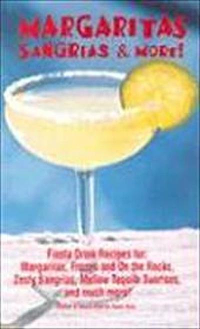 Margaritas, Sangrias & More!: Fiesta Drink Recipes For: Margaritas, Frozen and on the Rocks, Zesty Sangrias, Mellow Tequila Sunrises, and Much More