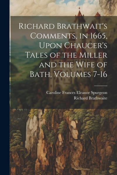 Richard Brathwait’s Comments, in 1665, Upon Chaucer’s Tales of the Miller and the Wife of Bath, Volumes 7-16