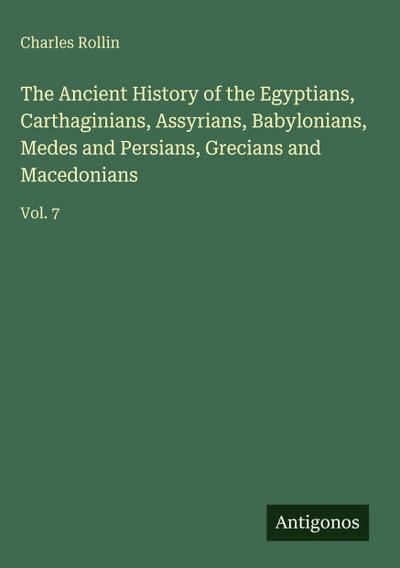 The Ancient History of the Egyptians, Carthaginians, Assyrians, Babylonians, Medes and Persians, Grecians and Macedonians