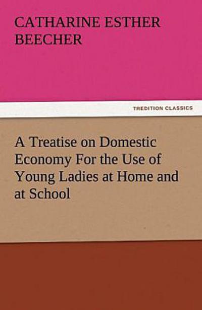 A Treatise on Domestic Economy For the Use of Young Ladies at Home and at School