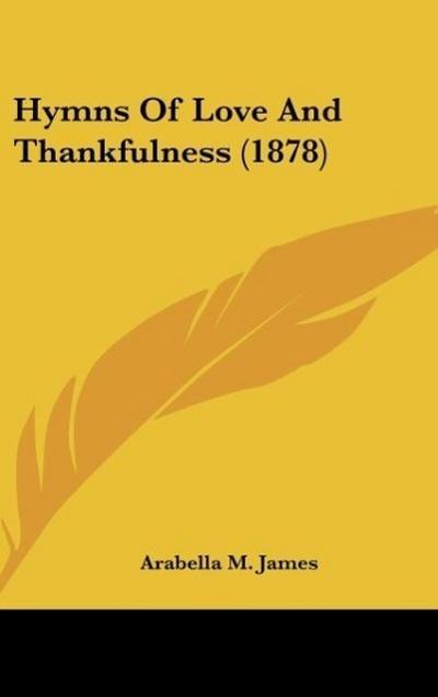 Hymns Of Love And Thankfulness (1878) - Arabella M. James