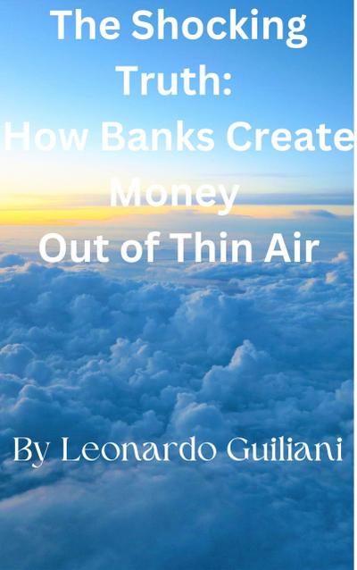 The Shocking Truth:   How Banks Create Money   Out of Thin Air