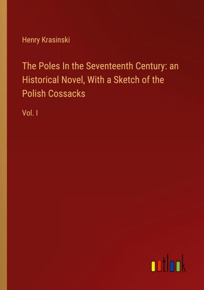The Poles In the Seventeenth Century: an Historical Novel, With a Sketch of the Polish Cossacks