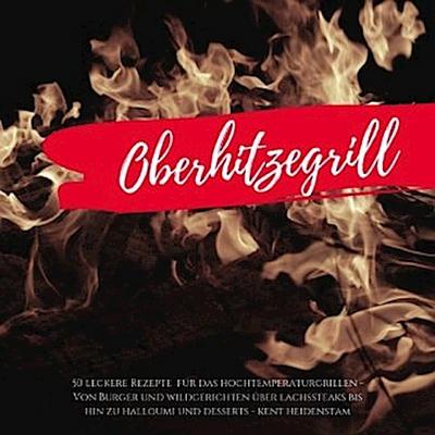 Oberhitzegrill - 50 leckere Rezepte für das Hochtemperaturgrillen