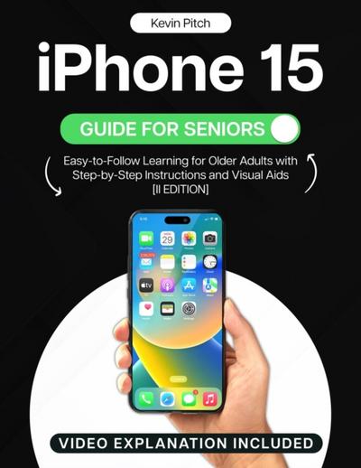iPhone 15 Guide for Seniors: Easy-to-Follow Learning for Older Adults with Step-by-Step Instructions and Visual Aids [II EDITION]