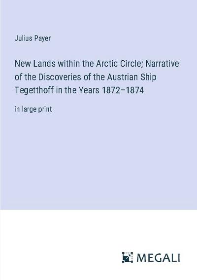 New Lands within the Arctic Circle; Narrative of the Discoveries of the Austrian Ship Tegetthoff in the Years 1872-1874