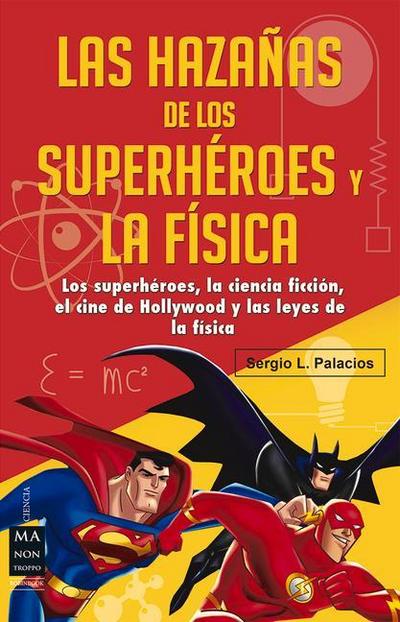 Las Hazañas de Los Superhéroes Y La Física: Ciencia Ficción, Superhéroes, El Cine de Hollywood Y Las Leyes de la Física