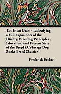 The Great Dane - Embodying a Full Exposition of the History, Breeding Principles , Education, and Present State of the Breed (A Vintage Dog Books Breed Classic)