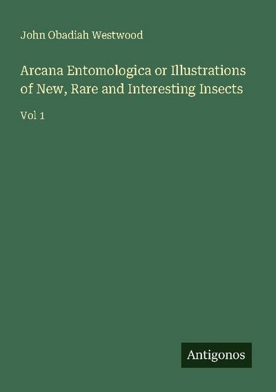 Arcana Entomologica or Illustrations of New, Rare and Interesting Insects
