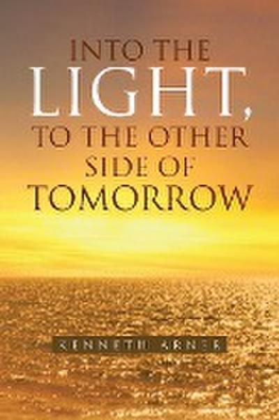 Into the Light, to the Other Side of Tomorrow - Kenneth Arner