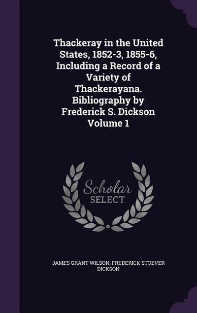Thackeray in the United States, 1852-3, 1855-6, Including a Record of a Variety of Thackerayana. Bibliography by Frederick S. Dickson Volume 1