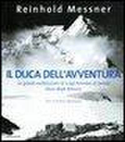 Il duca dell’avventura. Le grandi esplorazioni di Luigi Amedeo di Savoia, duca degli Abruzzi