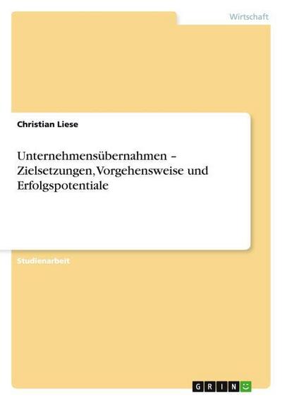 Unternehmensübernahmen - Zielsetzungen, Vorgehensweise und Erfolgspotentiale - Christian Liese