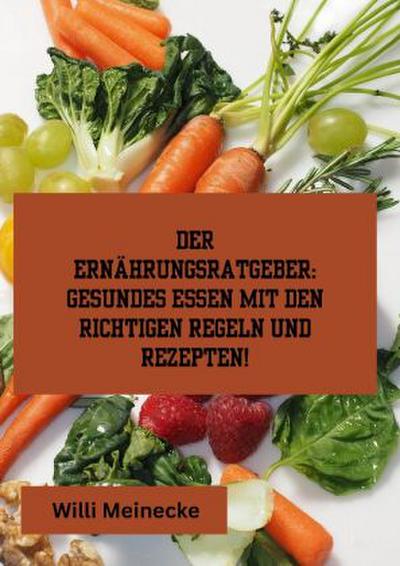 Der Ernährungsratgeber: Gesundes essen mit den richtigen Regeln und Rezepten!