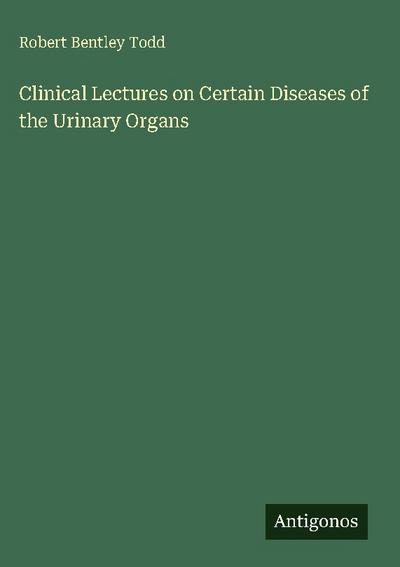 Clinical Lectures on Certain Diseases of the Urinary Organs