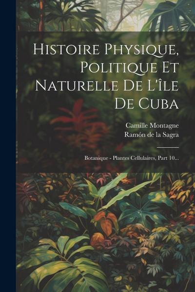 Histoire Physique, Politique Et Naturelle De L’île De Cuba: Botanique - Plantes Cellulaires, Part 10...