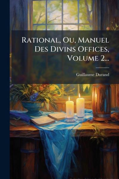 Rational, Ou, Manuel Des Divins Offices, Volume 2...