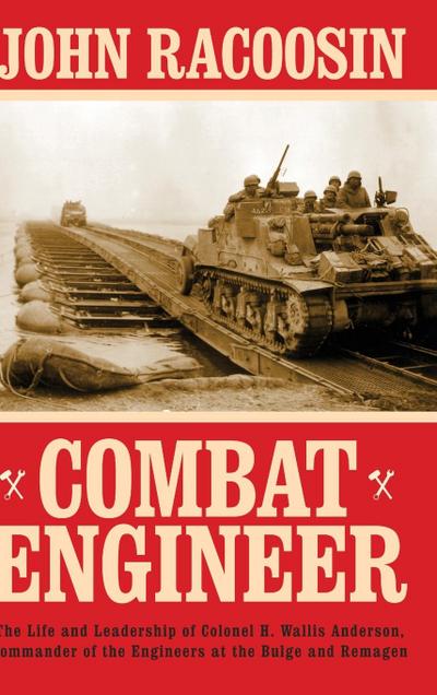 Combat Engineer: The Life and Leadership of Colonel H. Wallis Anderson, Commander of the Engineers at the Bulge and Remagen