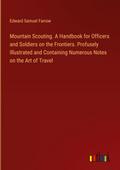 Mountain Scouting. A Handbook for Officers and Soldiers on the Frontiers. Profusely Illustrated and Containing Numerous Notes on the Art of Travel