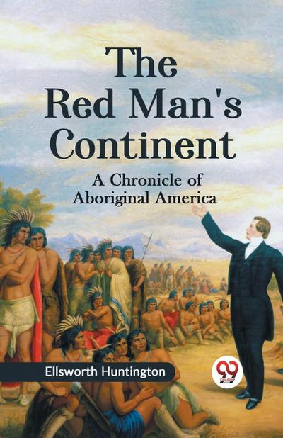The Red Man’s Continent A CHRONICLE OF ABORIGINAL AMERICA