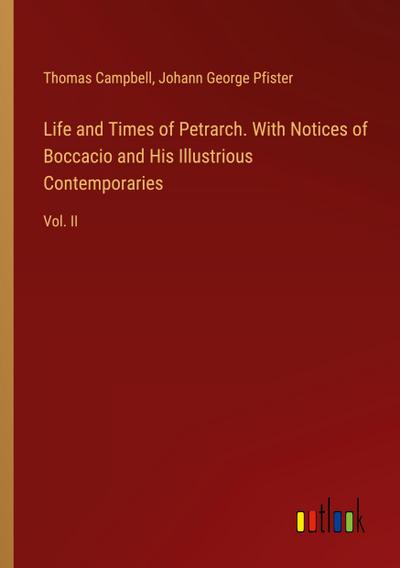 Life and Times of Petrarch. With Notices of Boccacio and His Illustrious Contemporaries