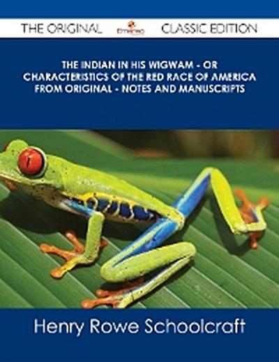 Indian in his Wigwam - Or Characteristics of the Red Race of America from Original - Notes and Manuscripts - The Original Classic Edition