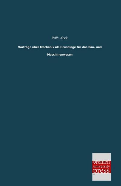 Vorträge über Mechanik als Grundlage für das Bau- und Maschinenwesen - Wilh. Keck