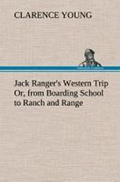 Jack Ranger’s Western Trip Or, from Boarding School to Ranch and Range