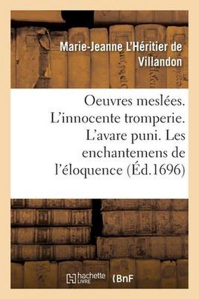 Oeuvres Meslées. l’Innocente Tromperie. l’Avare Puni. Les Enchantemens de l’Éloquence