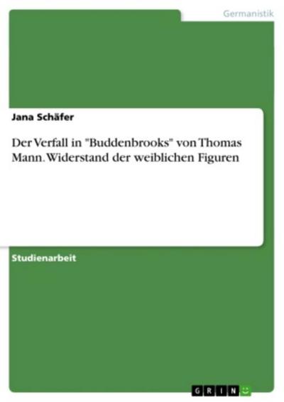 Der Verfall in "Buddenbrooks" von Thomas Mann. Widerstand der weiblichen Figuren