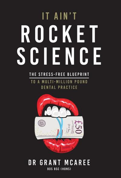 It Ain’t Rocket Science - The stress-free blueprint to a multi-million pound dental practice